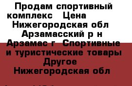 Продам спортивный комплекс › Цена ­ 3 500 - Нижегородская обл., Арзамасский р-н, Арзамас г. Спортивные и туристические товары » Другое   . Нижегородская обл.